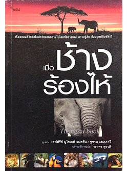 เมื่อช้างร้องไห้ : เรื่องของชีวิตจิตใจสัตว์หลากหลายในโลกที่มีอารมณ์ ความรู้สึก ซึ่งมนุษย์สัมผัสได้ เจฟฟรีย์ มูไซเอฟ แมสสัน / ซูซาน แมคคาธี วราพร สุรวดี แปล