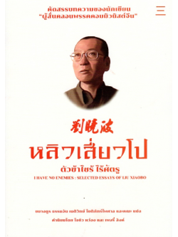 หลิวเสี่ยวโป ตัวข้าไซร้ไร้ศัตรู I Have no enemies : selected essays of LIU XIAOBO คัดสรรบทความของนักเขียน "ผู้สั่นคลอนพรรคคอมมิวนิสต์จีน" ชยางกูร ธรรมอัน , เนติวิทย์ โชติภัทรไพศาล และคณะ แปล คำนิยมโดย โจชัว หว่อง และ เพอรี่ ลิงค์