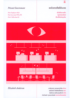 เผด็จการในที่ทำงาน Private Government by Elizabeth Anderson เนติวิทย์ โชติภัทร์ไพศาล และสิทธิพล เหลืองรุ่งทิพย์ แปล : Private Government : How Employers Rule Our Lives and Why We Don't Talk about It