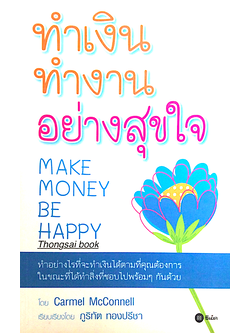 ทำเงิน ทำงาน อย่างสุขใจ Make Monney be Happy ทำอย่างไรที่จะทำเงินได้ตามที่คุณต้องการ ในขณะที่ได้ทำสิ่งที่ชอบไปพร้อมๆกันด้วย Carmel McConnell เรียบเรียงโดย ภูริทัต ทองปรีชา