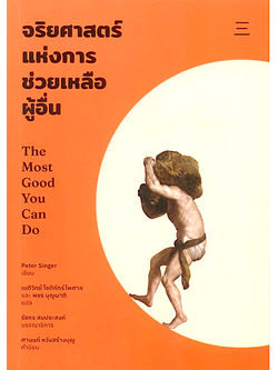 จริยศาสตร์แห่งการช่วยเหลือผู้อื่น The Most Good You Can Do: How Effective Altruism Is Changing Ideas About Living Ethically by Peter Singer เนติวิทย์ โชติภัทร์ไพศาล และ พชร บุญผาติ แปล