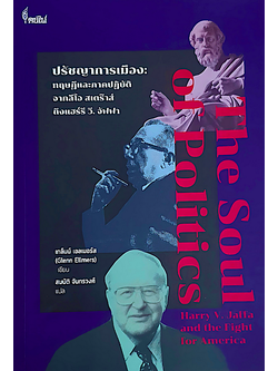 ปรัชญาการเมือง: ทฤษฎีและภาคปฏิบัติ จากลีโอ สเตร๊าส์ ถึงแฮร์รี วี. จัฟฟา The Soul of Politics: Harry V. Jaffa and the Fight for America เกล็นน์ เอลเมอร์ส (Glenn Ellmers) เขียน สมบัติ จันทรวงศ์ แปล