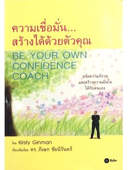 ความเชื่อมั่นสร้างได้ด้วยตัวคุณ BE Your Own Confidence Coach ขจัดความกังวลและสร้างความมั่นใจให้กับตนเอง โดย Kirsty Ginman เรียบเรียงโดย ดร. ภิเษก ชัยนิรันดร์