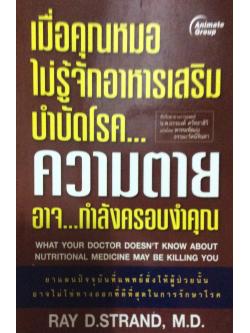 เมื่อคุณหมอไม่รู้จักอาหารเสริมบำบัดโรค... ความตายอาจ...กำลังครอบงำคุณ WHat Your Doctor Doesn't know about nutritional medicine may be killing you by Ray D. Strand , M.D. แปลโดย พรหมพัฒณ ธรรมะรัตน์จินดา