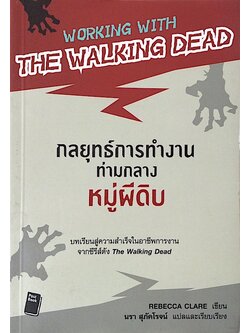 กลยุทธ์การทำงานท่ามกลางหมู่ผีดิบ Working with the walking dead by Rebecca clare นรา สุภัคโรจน์ แปล ; บทเรียนสู่ความสำเร็จในอาชีพการงาน จากซีรีส์ดัง The walking Dead