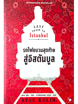 รถไฟขบวนสุดท้ายสู่อิสตันบูล Last Train to Istanbul by Ayse Kulin ชาครีย์นรทิพย์ เสวิกุล แปล
