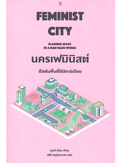นครเฟมินิสต์ ชีวิตในพื้นที่ไร้ปิตาธิปไตย Feminist City Claiming Space in A Man-Made world เลสลี เคิร์น เขียน วศินี พบูประภาพ แปล