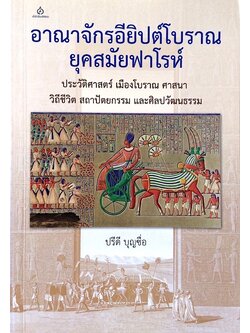 อาณาจักรอียิปต์โบราณ ยุคสมัยฟาโรห์ ประวัติศาสตร์ เมืองโบราณ ศาสนา วิถีชีวิต สถาปัตยกรรม และศิลปวัฒนธรรม ปรีดี บุญซื่อ