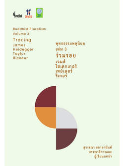 พุทธธรรมพหุนิยม เล่ม ๓ ร่วมรอย เจมส์ ไฮเดกเกอร์ เทย์เลอร์ ริเกอร์ Buddhist pluralism Volume 3 Tracing James Heidegger Taylor Ricoeur สุวรรณา สถาอานันท์ บรรณาธิการ