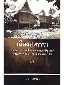 เมืองสุพรรณ บนเส้นทางการเปลี่ยนแปลงทางประวัติศาสตร์ พุทธศตวรรษที่ 8 - ต้นพุทธศตวรรษที่ 25 โดย วารุณี โอสถารมย์