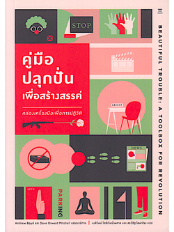 คู่มือปลุกปั่นเพื่อสร้างสรรค์: กล่องเครื่องมือเพื่อการปฏิวัติ Beautiful Trouble: A Toolbox For Revolution by Andrew Boyd & Dave Oswald Mitchell เนติวิทย์ โชติภัทร์ไพศาล และ สรวิสิฐ โตท่าโรง แปล