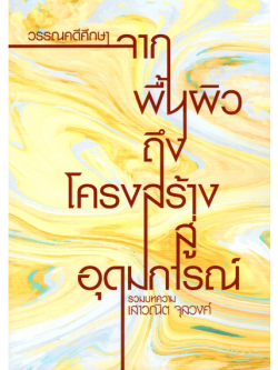วรรณคดีศึกษา : จากพื้นผิวถึงโครงสร้างสู่อุดมการณ์ รวมบทความ เสาวณิต จุลวงศ์