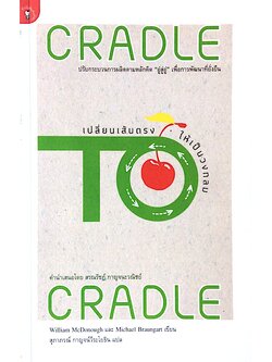 เปลี่ยนเส้นตรงให้เป็นวงกลม CraDle ปรีบกระบวนการผลิตตามหลักคิด "อู่สู่อู่ " เพื่อการพัฒนาที่ยั่งยืน William McDonough และ Michael Braungat เขียน สุภาภรณ์ กาญจน์วีระโยธิน แปล