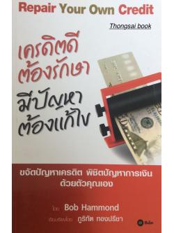 เครดิตดีต้องรักษา มีปัญหาต้องแก้ไข Repair Your Own Credit ขจัดปัญหาเครดิต พิชิตปัญหาการเงิน ด้วยตัวคุณเอง โดย Bob Hammond เรียบเรียงโดย ภูริทัต ทองปรีชา