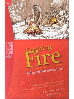 ไฟในประวัติศาสตร์มนุษย์ Catching Fire : How Cooking Made Us Human By Richard Wrangham ศิริรัตน์ ณ ระนอง แปล