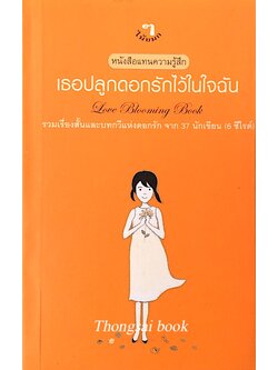 เธอปลูกดอกรักไว้ในใจฉัน Love Blooming Book รวมเรื่องสั้นและบทกวีแห่งดอกรักจาก ๓๗ นักเขียน (๖ ซีไรต์)