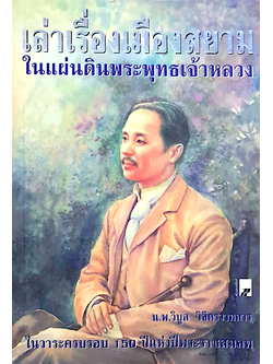 เล่าเรื่องเมืองสยามในแผ่นดินพระพุทธเจ้าหลวง น.พ.วิบูล วิจิตรวาทการ ในวาระครบรอบ ๑๕๐ ปีแห่งปีพระราชสมภพ