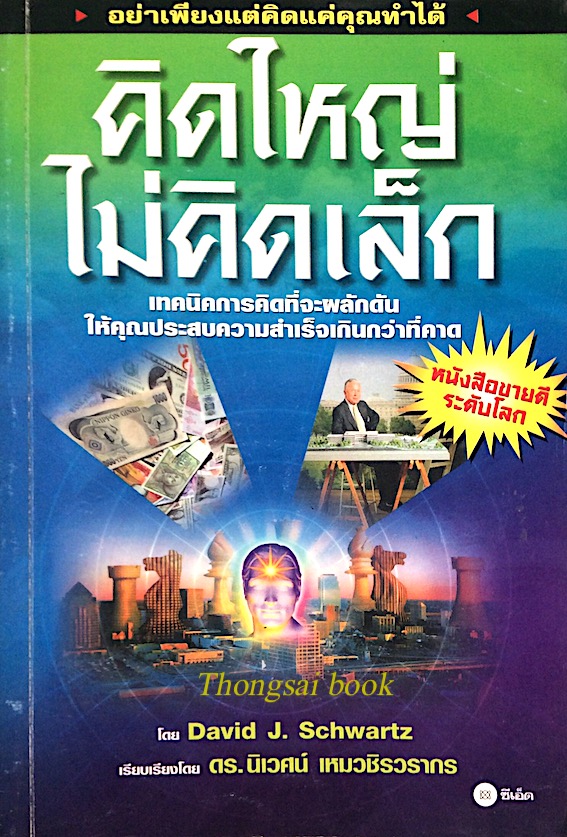 คิดใหญ่ไม่คิดเล็ก The Magic of Thinking BIG เทคนิคการคิดที่จะผลักดันให้คุณประสบความสำเร็จเกินกว่าที่คาด โดย David J.Schwartz เรียบเรียงโดย ดร.นิเวศน์ เหมวชิรวรากร