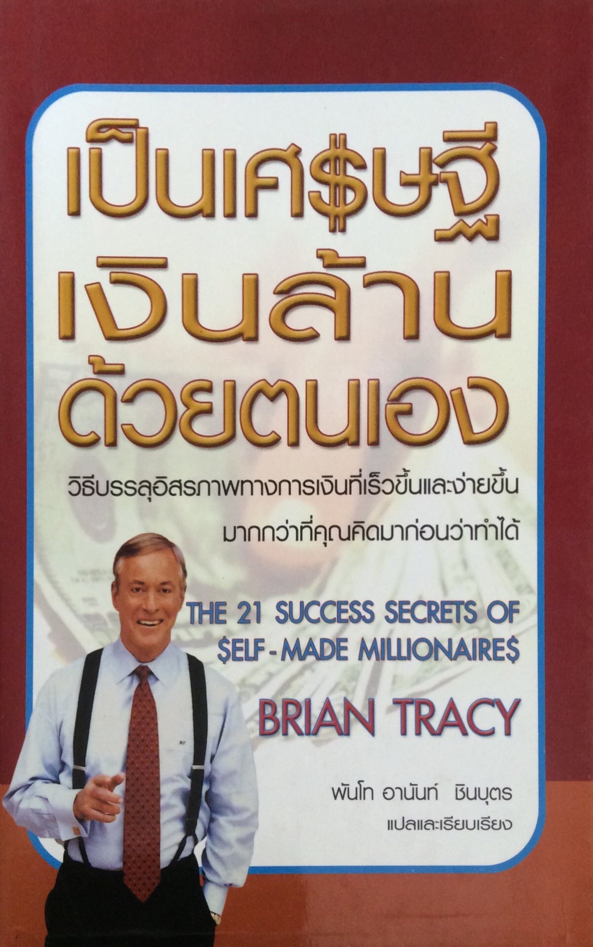 เป็นเศรษฐีเงินล้านด้วยตนเอง วิธีบรรลุอิสรภาพทางการเงินที่เร็วขึ้นและง่ายขึ้น มากกว่าที่คุณคิดมาก่อนว่าทำได้ The 21 Success secrets of $ELF -made millionaire$ Brian Tracy พ้นโท อานันท์ ชินบุตร แปลและเรียบเรียง