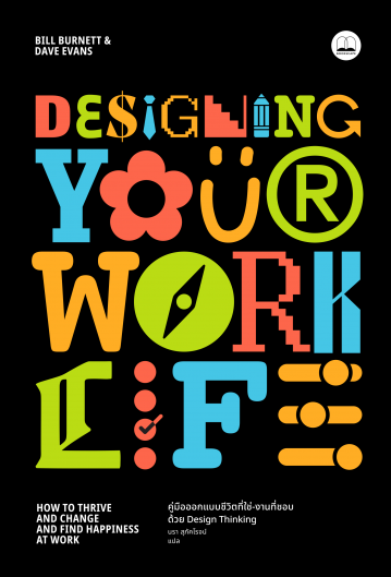 Designing Your Work Life: คู่มือออกแบบชีวิตที่ใช่-งานที่ชอบ ด้วย Design Thinking Designing Your Work Life Bill Burnett และ Dave Evans
