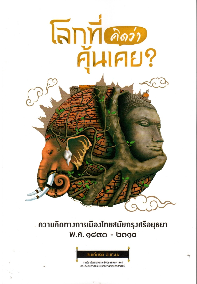 โลกที่คิดว่าคุ้นเคย? ความคิดทางการเมืองไทยสมัยกรุงศรีอยุธยา พ.ศ. ๑๘๙๓-๒๓๑๐ สมเกียรติ วันทะนะ ภาควิชารัฐศาสตร์และรัฐประศาสนศาสตร์ คณะสังคมศาสตร์ มหาวิทยาลัยเกษตรศาสตร์