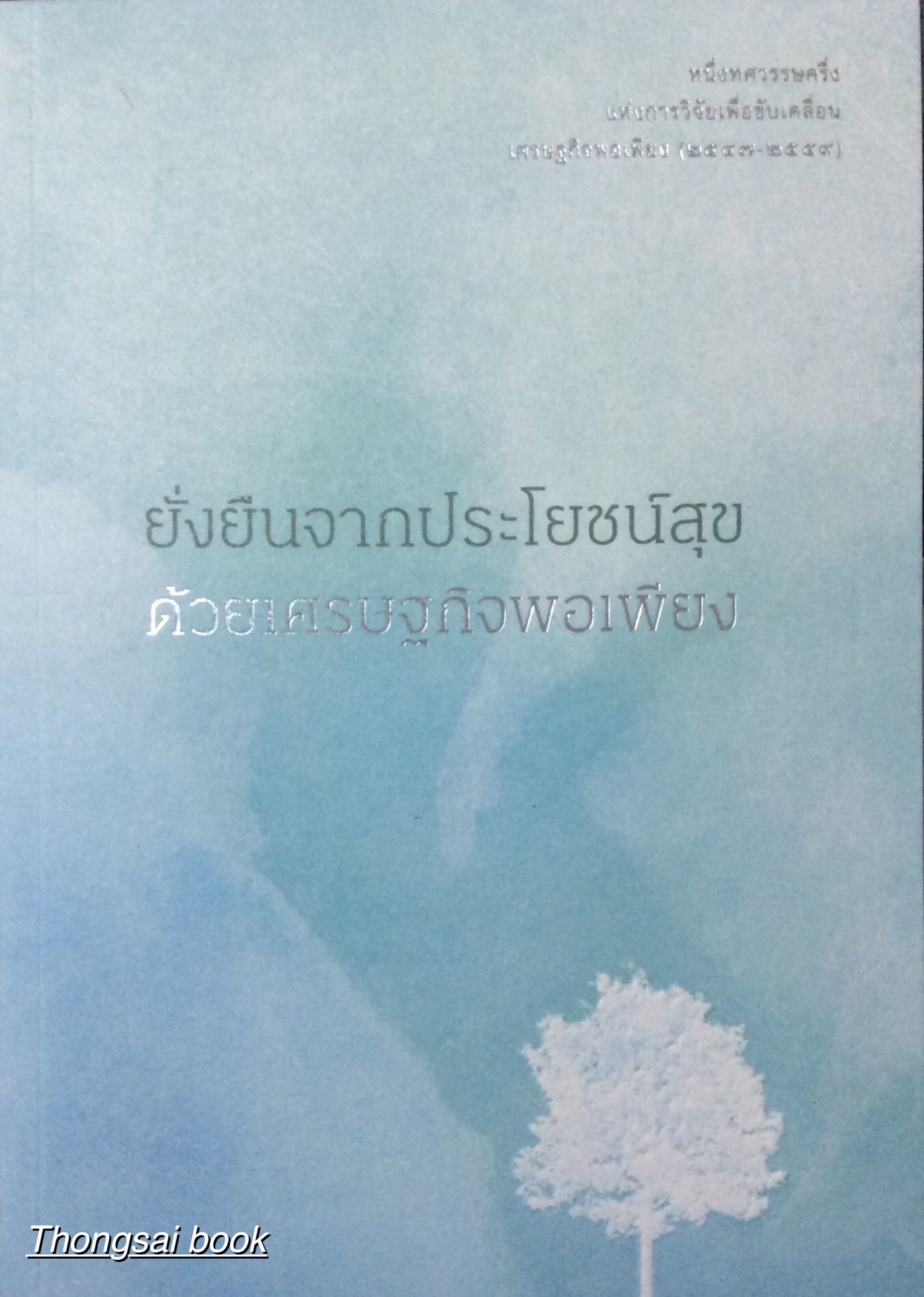 ยั่งยืนจากประโยชน์สุขด้วยเศรษฐกิจพอเพียง หนึ่งทศวรรษครึ่งแห่งการวิจัยเพื่อขับเคลื่อนเศรษฐกิจพอเพียง (๒๕๔๗-๒๕๕๙)