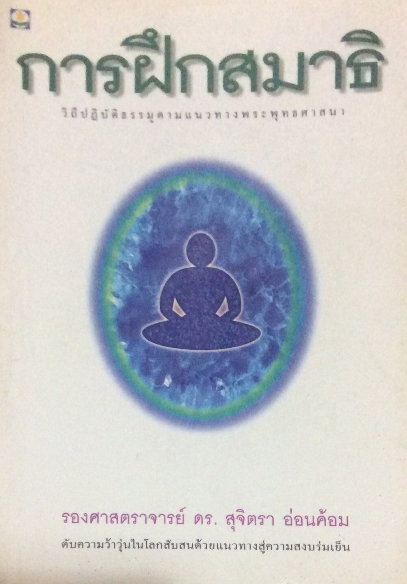 การฝึกสมาธิ วิถีปฏิบัติธรรมตามแนวทางพระพุทธศาสนา รองศาสตราจารย์ ดร. สุจิตรา อ่อนค้อม ดับความว้าวุ่นในโลกสับสนด้วยแนวทางสู่ความสงบเย็น