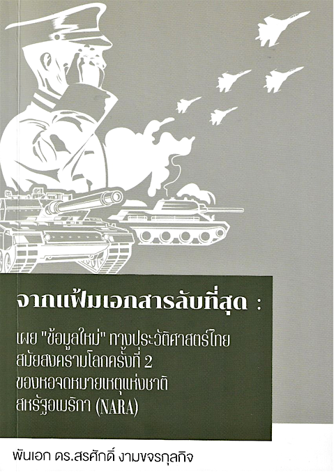 จากแฟ้มเอกสารลับที่สุด : เผย “ข้อมูลใหม่” ทางประวัติศาสตร์ไทยสมัยสงครามโลกครั้งที่ 2 ของหอจดหมายเหตุแห่งชาติสหรัฐอเมริกา (NARA) ผู้แต่ง : พันเอก ดร.สรศักดิ์ งามขจรกุลกิจ