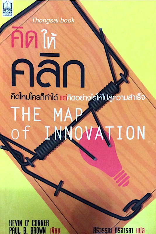 คิดให้คลิก คิดใหม่ใครก็ทำได้ แต่คิดอย่างไรให้ไปสู่ความสำเร็จ The Map of Innovation Kevin O' conner Paul B. Brown เขียน ศิริวรรณ ศิริอารยา แปล
