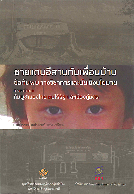 ชายแดนอีสานกับเพื่อนบ้าน ข้อค้นพบทางวิชาการและนัยเชิงนโยบาย กรณีศึกษา กัมพูชามองไทย คนไร้รัฐ และเมืองคู่มิตร กนกวรรณ มะโนรมย์ บรรณาธิการ