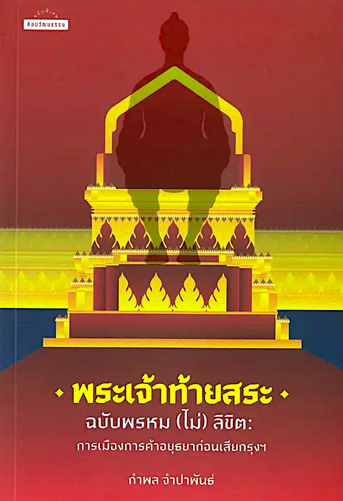 พระเจ้าท้ายสระฉบับพรหม (ไม่) ลิขิต การเมืองการค้าอยุธยาก่อนเสียกรุงฯ กำพล จำปาพันธ์