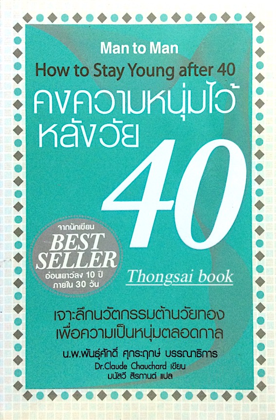คงความหนุ่มไว้หลังวัย 40 Man to Man How to stay young after 40 by Dr.Claude Chauchard มนัสวี สีรกานต์ แปล : เจาะลึกนวัตกรรมต้านวัยทองเพื่อความเป็นหนุ่มตลอดกาล น.พ.พันธุ์ศักดิ์ ศุกระฤกษ์
