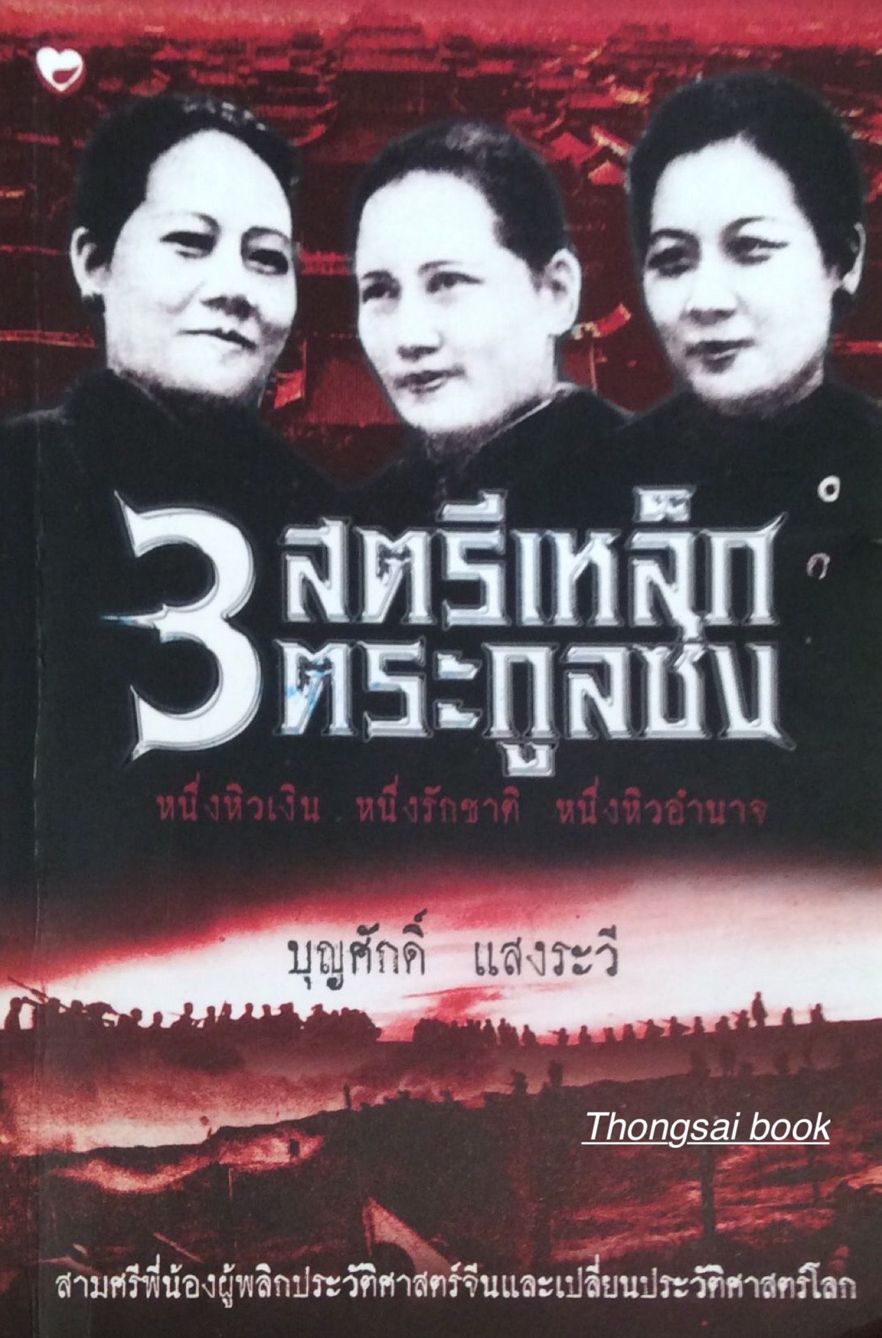 3 สตรีเหล็กตระกูลซ่ง หนึ่งหิวเงิน หนึ่งรักชาติ หนึ่งหิวอำนาจ สามศรีพพี่น้องผู้พลิกประว้ติศาสตร์จีนและเปลี่ยนประวัติศาสตร์โลก บุญศักดิ์ แสงระวี