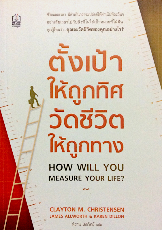ตั้งเป้าให้ถูกทิศวัดชีวิตให้ถูกทาง How will you measure your life ? by Clayton M. Christensen , James Allworth, Karen Dillon พิธาน เอกวิทย์ แปล