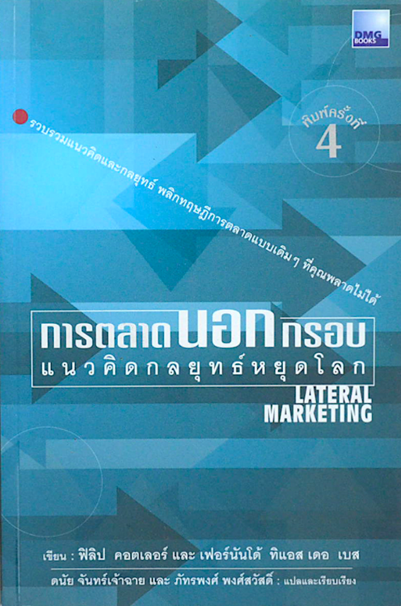 การตลาดนอกกรอบ แนวคิดกลยุทธ์หยุดโลก Lateral marketing โดย: ฟิลิป คอตเลอร์ และ เฟอร์นันโด้ ทิแอส เดอ เบส : ดนัย จันทร์เจ้าฉาย และ ภัทรพงศ์ พงศ์สวัสดิ์ แปล รวบรวมแนวคิดและกลยุทธ์ พลิกทฤษฎีการตลาดแบบเดิมๆที่คุณพลาดไม่ได้