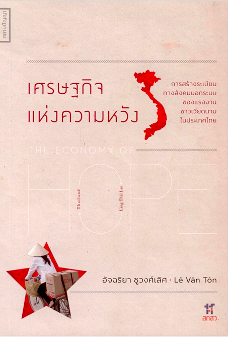 เศรษฐกิจแห่งความหวัง: การสร้างระเบียบทางสังคมนอกระบบของแรงงานชาวเวียดนามในประเทศไทย รศ.ดร. อัจฉริยา ชูวงศ์เลิศ และ Lê Văn Tôn (เลวันโตน)
