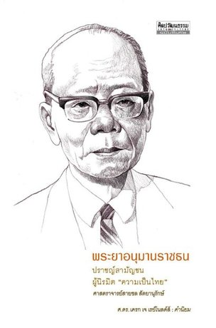 พระยาอนุมานราชธน ปราชญ์สามัญชนผู้นิรมิต “ความเป็นไทย” ศ.สายชล สัตยานุรักษ์