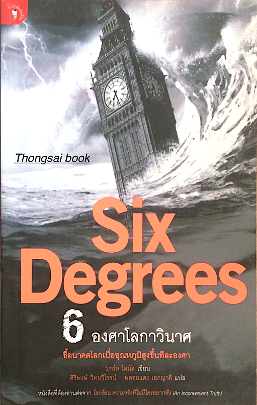 Six Degrees 6 องศาโลกาวินาศ ชี้อนาคตโลกเมื่ออุณหภูมิสูงขึ้นทีละองศา มาร์ก ไลนัส เขียน ศิริพงษ์ วิทยวิโรจน์ - พลอยแสง เอกญาติ แปล หนังสือที่ต้องอ่านต่อจาก โลกร้อน ความจริงที่ไม่มีใครอยากฟัง (An Inconvenient Truth)