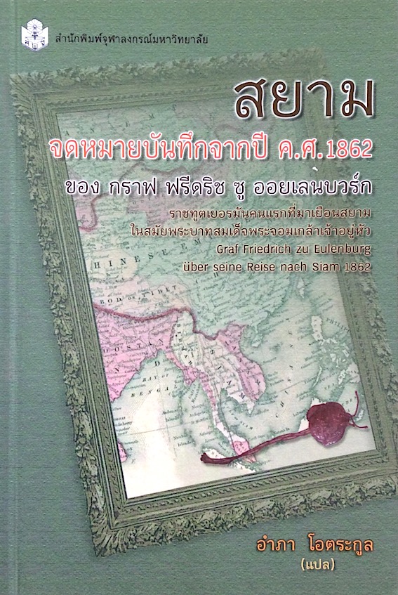 สยามจดหมายบันทึกจากปี ค.ศ.1862 ของ กราฟ ฟรีดริช ซู ออยเลนบวร์ก : ราชทูตเยอรมันคนแรกที่มาเยือนสยามในรัชสมัยพระจอมเกล้าเจ้าอยู่หัว อำภา โอตระกูล แปล