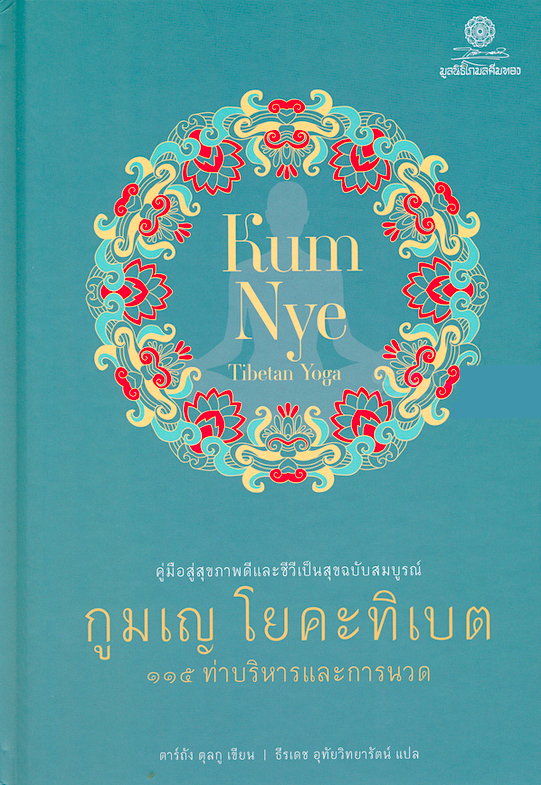 กูมเญ โยคะทิเบต KumNye Tibetan Yoga ๑๑๕ ท่าบริหารและการนวด คู่มือสู่สุขภาพดีและชีวีเป็นสุขฉบับสมบูรณ์ Tarthang Tulkuตาร์ถัง ทุลกู ธีรเดช อุทัยวิทยารัตน์ แปล