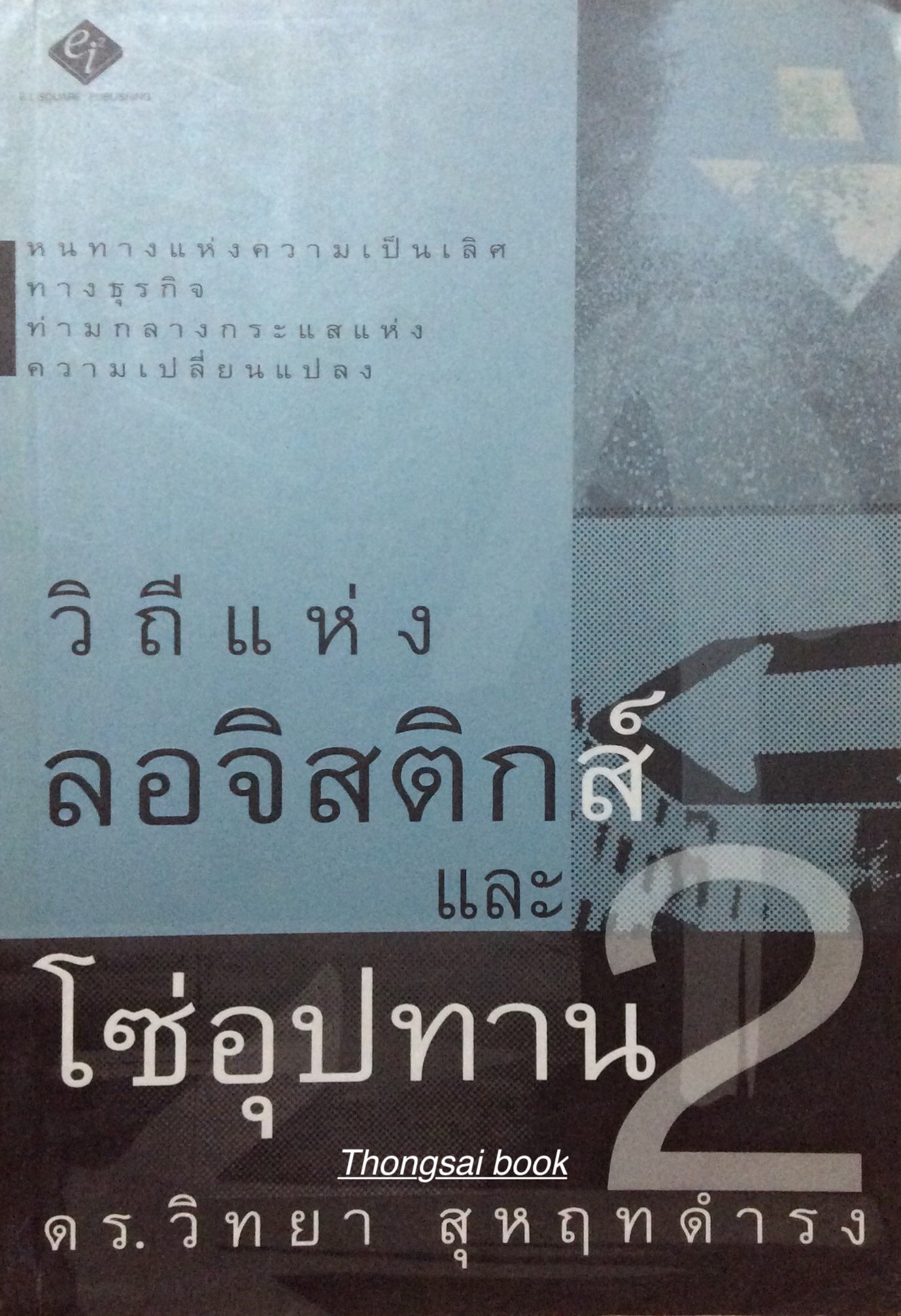 วิถีแห่งลอจิสติกส์ และ โซ่อุปทาน ๒ ดร.วิทยา สุหฤทดำรง : หนทางแห่งความเป็นเลิศทางธุรกิจท่ามกลางกระแสแห่งความเปลี่ยนแปลง