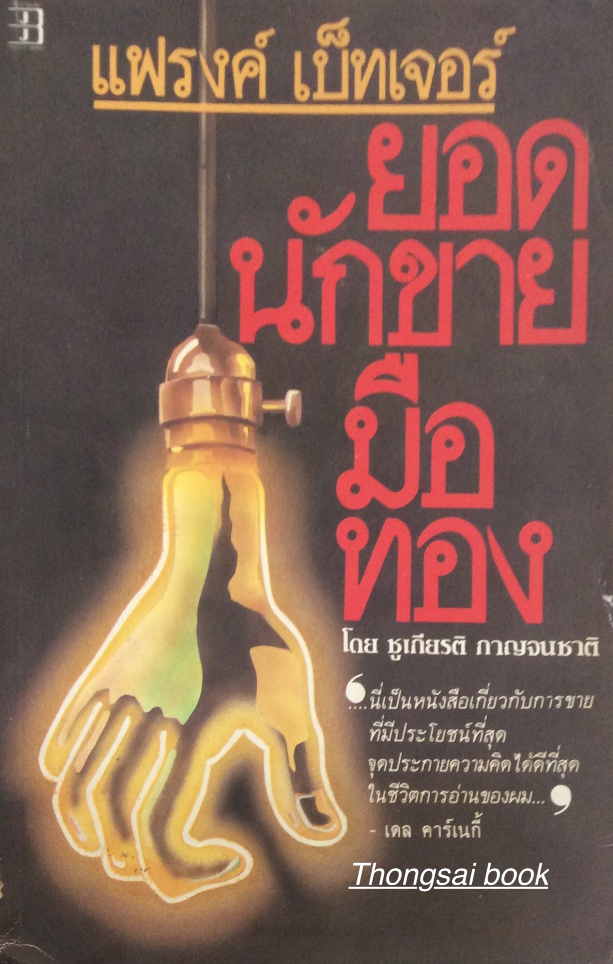 แฟรงค์ เบ็ทเจอร์ ยอดนักขายมือทอง How I Raised myself From Failure to Success In Selling by Frank Bettger โดย ชูเกียรติ กาญจนชาติ " นี่เป็นหนังสือเกี่ยวกับการขายที่มีประโยชน์ที่สุดจุดประกายความคิดได้ดีที่สุดในชีวิตการอ่านของผม..." เดล คาร์เนกี้