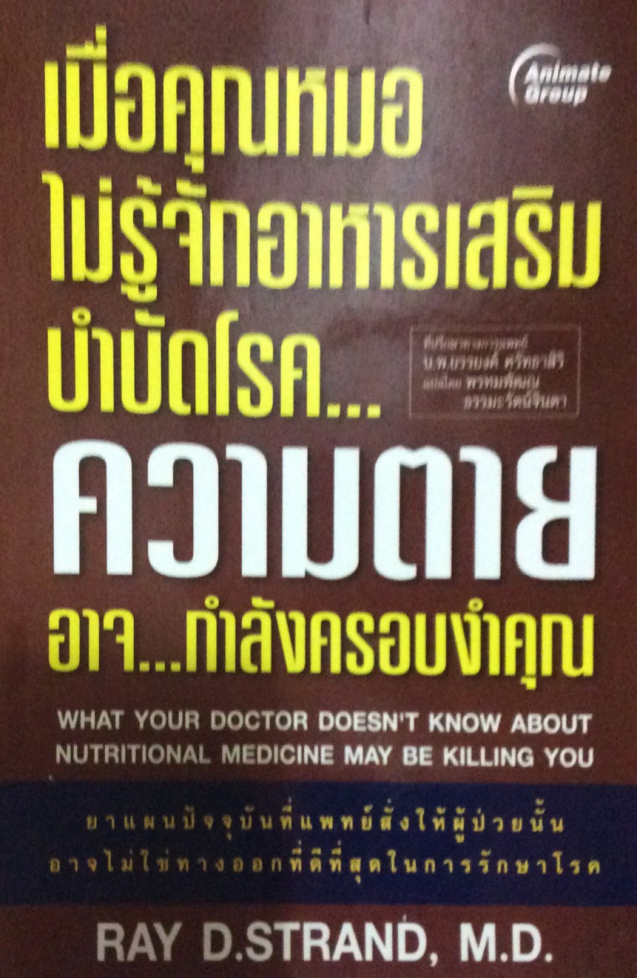 เมื่อคุณหมอไม่รู้จักอาหารเสริมบำบัดโรค... ความตายอาจ...กำลังครอบงำคุณ WHat Your Doctor Doesn't know about nutritional medicine may be killing you by Ray D. Strand , M.D. แปลโดย พรหมพัฒณ ธรรมะรัตน์จินดา