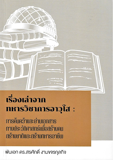 เรื่องเล่าจากทหารวิชาการอาวุโส : การค้นคว้าและอ่านเอกสารทางประวัติศาสตร์เพื่อสร้างคน สร้างชาติและสร้างทหารอาชีพ ผู้แต่ง พันเอก ดร.สรศักดิ์ งามขจรกุลกิจ