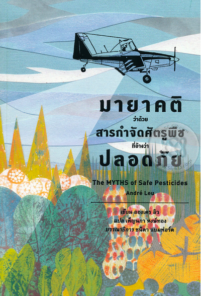 มายาคติว่าด้วยสารกำจัดศัตรูพืชที่อ้างว่าปลอดภัย : The myths of safe pesticides Andre Leu (อองเดร ลิว) เพ็ญนภา หงส์ทอง แปล