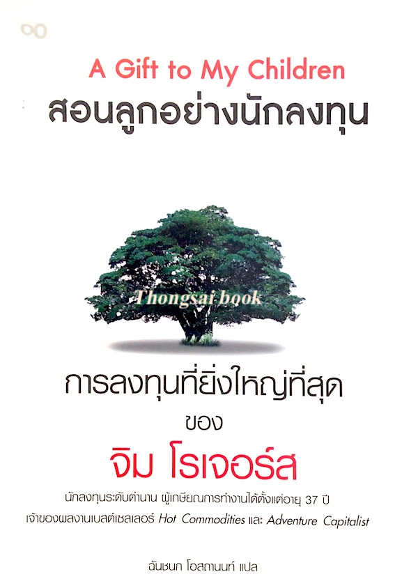 สอนลูกอย่างนักลงทุน A gift to my children การลงทุนที่ยิ่งใหญ่ที่สุด ของ จิม โรเจอร์ เจ้าของผลงานเบสต์เซลเลอร์ Hot Commodities and Adventure Capitalist