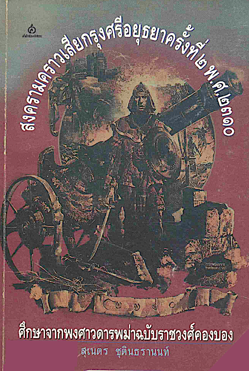 สงครามคราวเสียกรุงศรีอยุธยา ครั้งที่ ๒ พ.ศ. ๒๓๑๐ ศึกษาจากพงศาวดารพม่าฉบับราชวงศ์คองบอง สุเนตร ชุตินธรานนท์