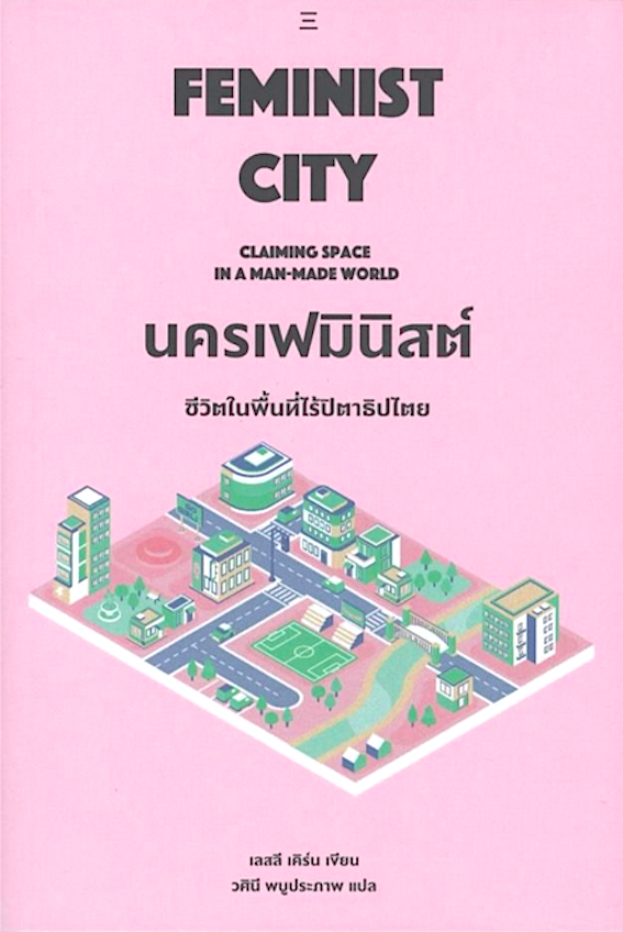 นครเฟมินิสต์ ชีวิตในพื้นที่ไร้ปิตาธิปไตย Feminist City Claiming Space in A Man-Made world เลสลี เคิร์น เขียน วศินี พบูประภาพ แปล