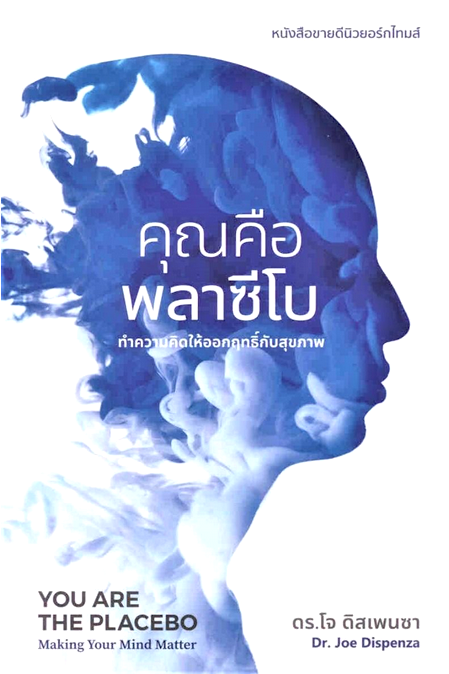 คุณคือพลาซีโบ:ทำความคิดให้ออกฤทธิ์กับสุขภาพ YOU ARE THE PLACEBO:Making Your Mind Matter ดร.โจ ดิสเพนซา/Dr.Joe Dispenza ติณณ์ อินทพิเชฎฐ์ แปล