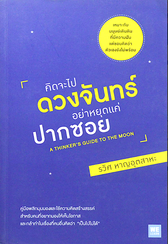 คิดจะไปดวงจันทร์ อย่าหยุดแค่ปากซอย A Thinker's Guide ot to the moon รวิศ หาญอุตสาหะ : เหมาะกับมนุษย์เดินดินที่มีความฝัน แต่ชอบคิดว่าตัวเองยังไม่พร้อม คู่มือพลิกมุมมองและใช้ความคิดสร้างสรรค์ สำหรับคนที่อยากมองให้เห็นโอกาส และกล้าทำในเรื่องที่คนอื่นคิด